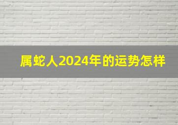 属蛇人2024年的运势怎样