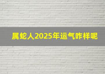 属蛇人2025年运气咋样呢