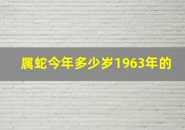 属蛇今年多少岁1963年的