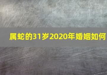 属蛇的31岁2020年婚姻如何