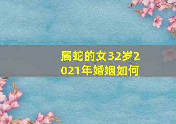 属蛇的女32岁2021年婚姻如何