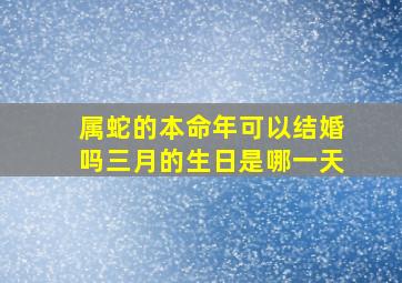 属蛇的本命年可以结婚吗三月的生日是哪一天