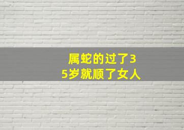 属蛇的过了35岁就顺了女人