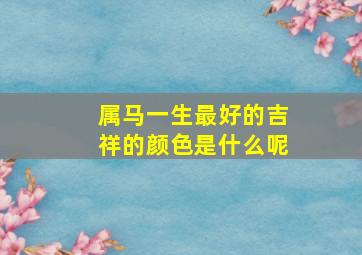 属马一生最好的吉祥的颜色是什么呢