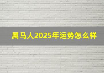 属马人2025年运势怎么样