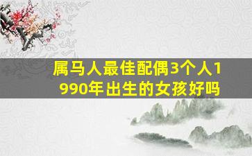 属马人最佳配偶3个人1990年出生的女孩好吗