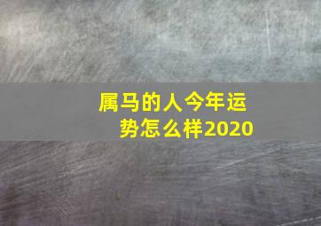 属马的人今年运势怎么样2020