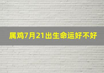 属鸡7月21出生命运好不好