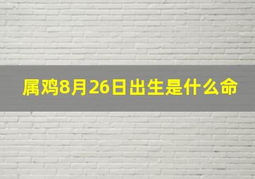 属鸡8月26日出生是什么命