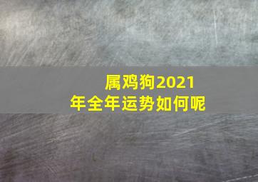 属鸡狗2021年全年运势如何呢