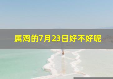 属鸡的7月23日好不好呢