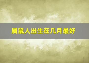 属鼠人出生在几月最好