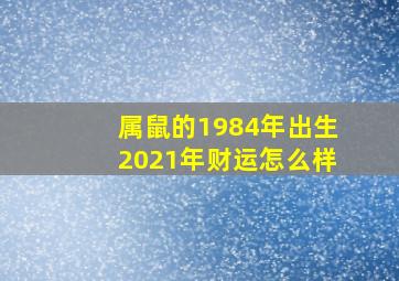 属鼠的1984年出生2021年财运怎么样