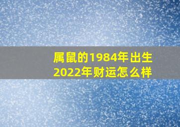 属鼠的1984年出生2022年财运怎么样