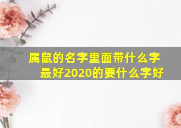 属鼠的名字里面带什么字最好2020的要什么字好