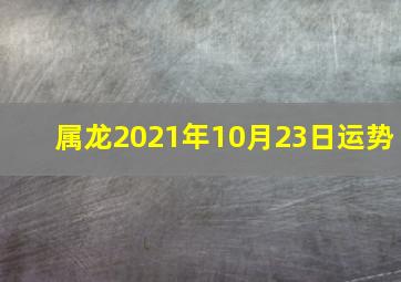 属龙2021年10月23日运势