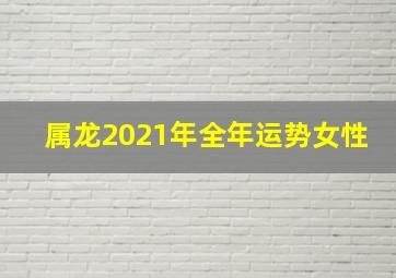 属龙2021年全年运势女性