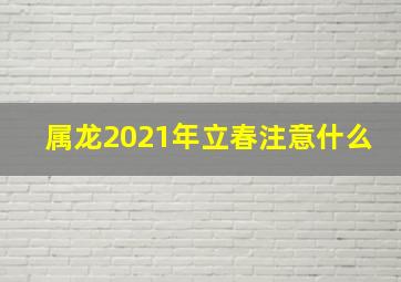 属龙2021年立春注意什么