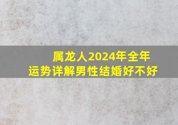 属龙人2024年全年运势详解男性结婚好不好