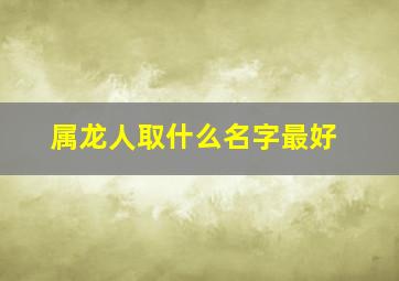 属龙人取什么名字最好