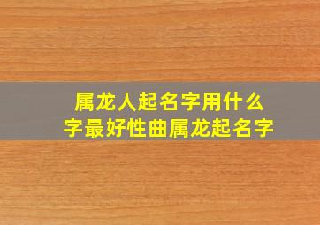 属龙人起名字用什么字最好性曲属龙起名字