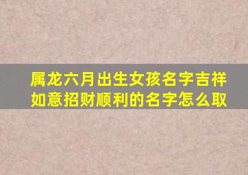 属龙六月出生女孩名字吉祥如意招财顺利的名字怎么取