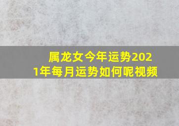 属龙女今年运势2021年每月运势如何呢视频