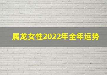 属龙女性2022年全年运势