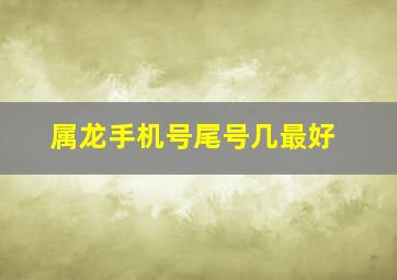 属龙手机号尾号几最好