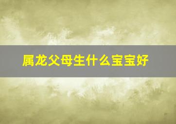 属龙父母生什么宝宝好