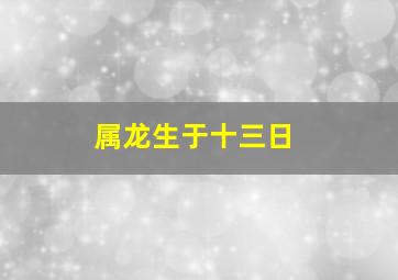 属龙生于十三日