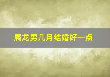 属龙男几月结婚好一点