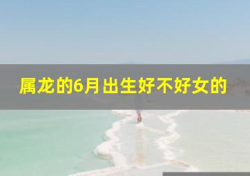 属龙的6月出生好不好女的