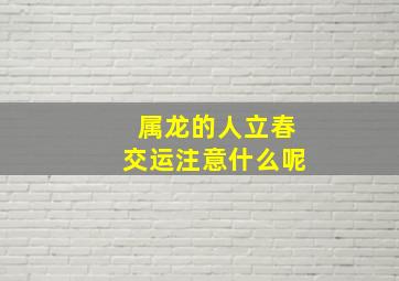 属龙的人立春交运注意什么呢