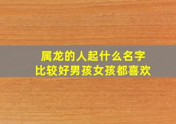 属龙的人起什么名字比较好男孩女孩都喜欢