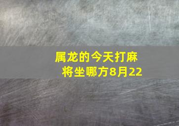 属龙的今天打麻将坐哪方8月22