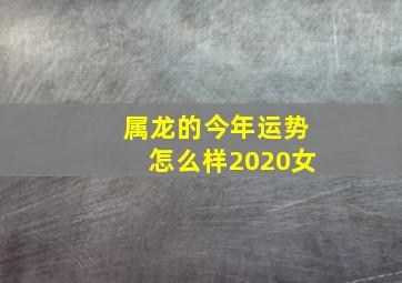 属龙的今年运势怎么样2020女