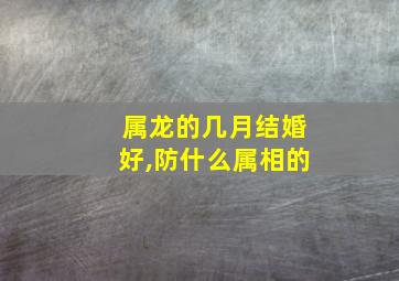 属龙的几月结婚好,防什么属相的