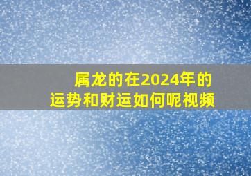 属龙的在2024年的运势和财运如何呢视频