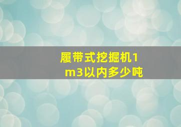 履带式挖掘机1m3以内多少吨