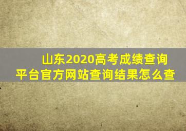 山东2020高考成绩查询平台官方网站查询结果怎么查