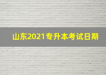 山东2021专升本考试日期