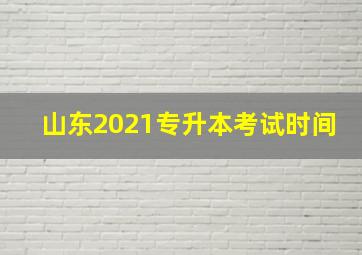 山东2021专升本考试时间