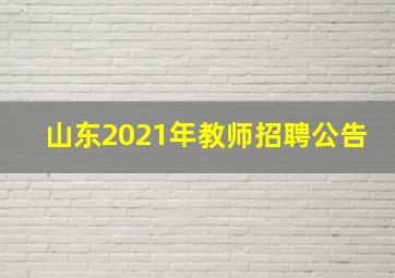 山东2021年教师招聘公告