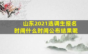 山东2021选调生报名时间什么时间公布结果呢