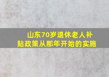 山东70岁退休老人补贴政策从那年开始的实施