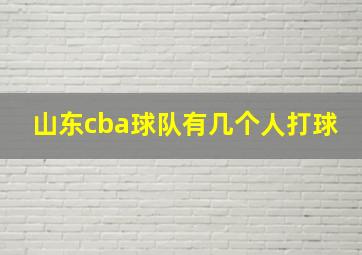 山东cba球队有几个人打球