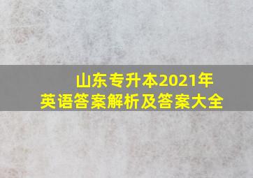 山东专升本2021年英语答案解析及答案大全