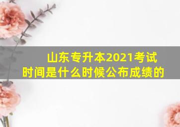 山东专升本2021考试时间是什么时候公布成绩的