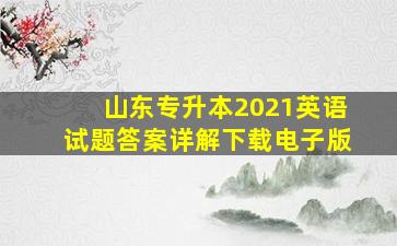 山东专升本2021英语试题答案详解下载电子版